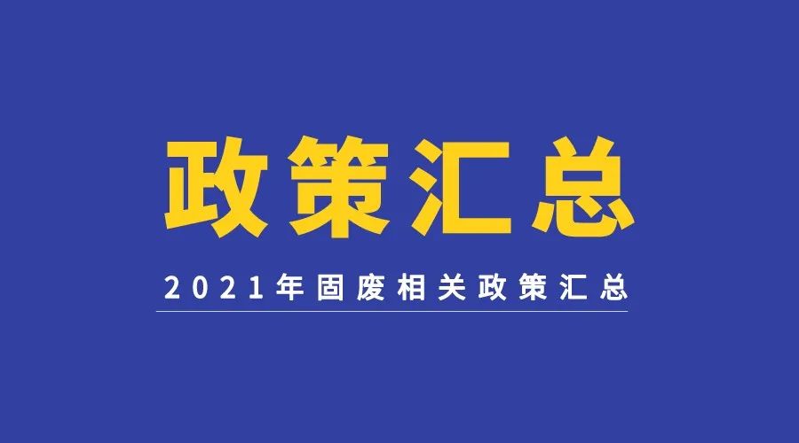 汇总 | 2021年度固废领域最全政策重磅来袭！（一）